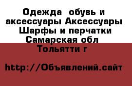 Одежда, обувь и аксессуары Аксессуары - Шарфы и перчатки. Самарская обл.,Тольятти г.